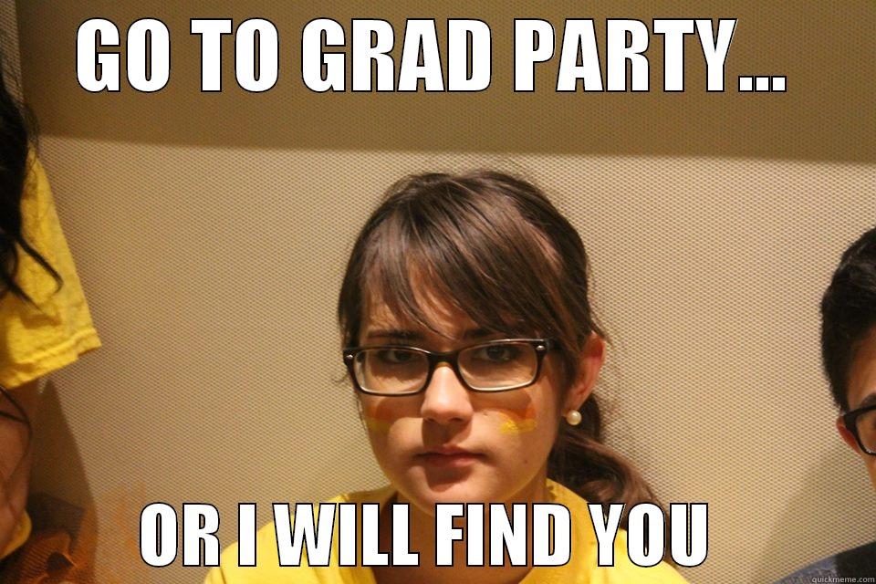 GO TO GRAD PARTY...            OR I WILL FIND YOU            Misc