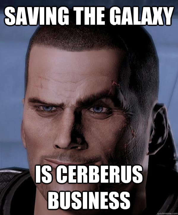 saving the galaxy is cerberus business  Scumbag shepard