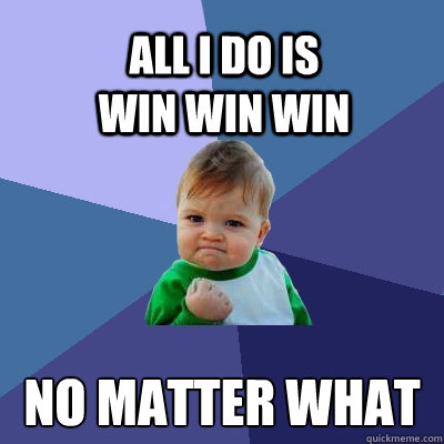 all i do is                   win win win no matter what  Success Kid
