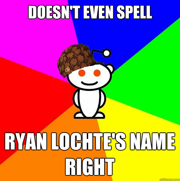 Doesn't even spell Ryan Lochte's name right  Scumbag Redditor