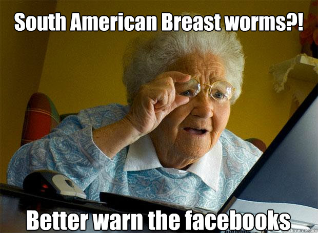 South American Breast worms?! Better warn the facebooks - South American Breast worms?! Better warn the facebooks  Grandma finds the Internet