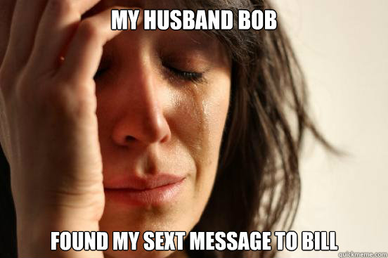 My Husband Bob Found my sext message to Bill        First World Problems