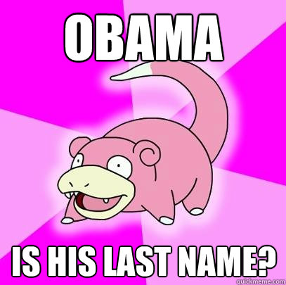 obama is his last name?  Slowpoke