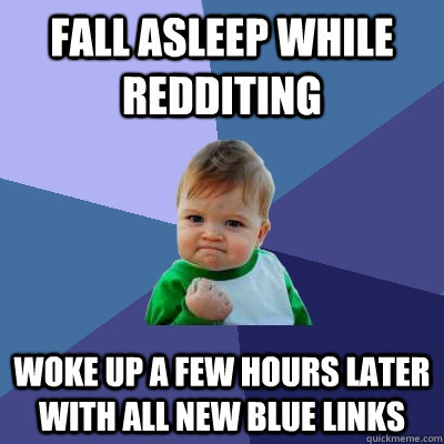 Fall asleep while redditing Woke up a few hours later with all new blue links  Success Kid