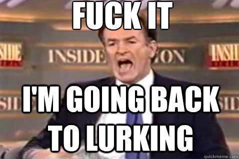 fuck it i'm going back to lurking  Fuck It Bill OReilly