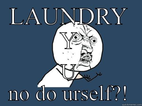 LAUNDRY Y U NO DO URSELF?! Y U No