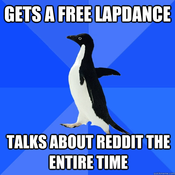 gets a free lapdance talks about reddit the entire time  Socially Awkward Penguin