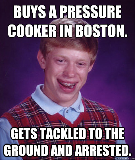 Buys a pressure cooker in boston. Gets tackled to the ground and arrested.  Bad Luck Brian