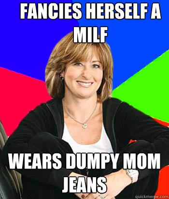 fancies herself a milf wears dumpy mom jeans  Sheltering Suburban Mom