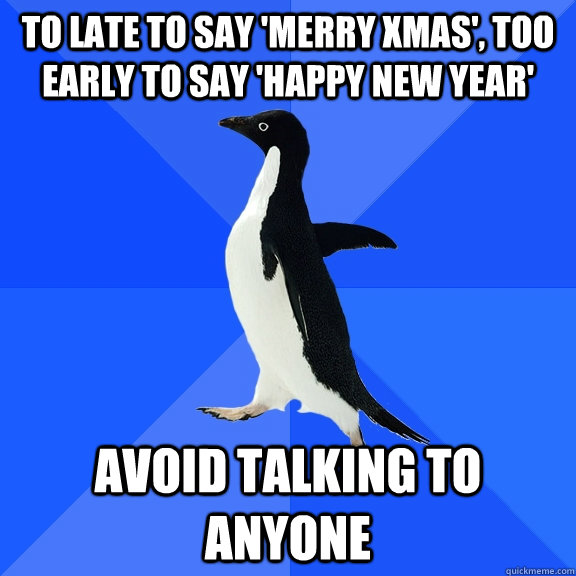 To late to say 'Merry Xmas', too early to say 'happy new year' avoid talking to anyone  Socially Awkward Penguin