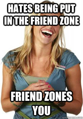 Hates being put in the friend zone Friend zones you  Friend Zone Fiona