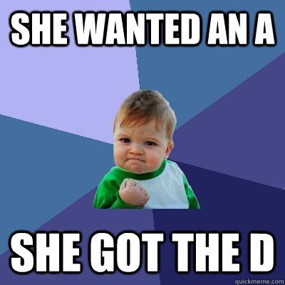 She wanted an A She got the D - She wanted an A She got the D  Success Kid