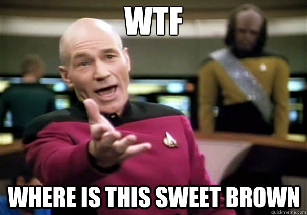 wtf where is this Sweet brown  Why The Fuck Picard