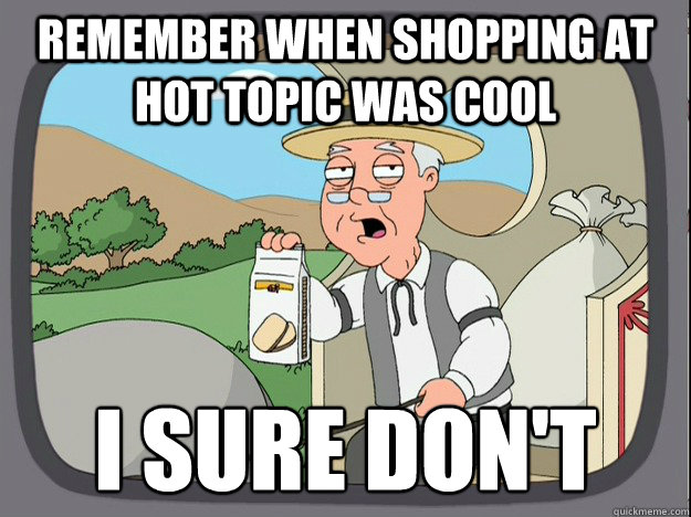 remember when shopping at hot topic was cool i sure don't  Pepperidge Farm Remembers