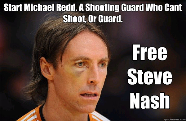 Start Michael Redd. A Shooting Guard Who Cant Shoot, Or Guard. Free Steve Nash  Free Steve Nash