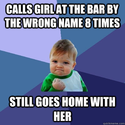 Calls girl at the bar by the wrong name 8 times Still goes home with her  Success Kid