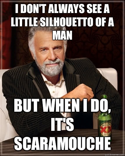 I don't always see a little silhouetto of a man But when I do, it's Scaramouche  The Most Interesting Man In The World