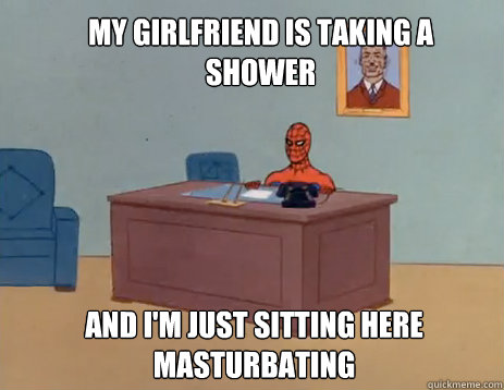 My girlfriend is taking a shower and I'm just sitting here masturbating - My girlfriend is taking a shower and I'm just sitting here masturbating  masturbating spiderman
