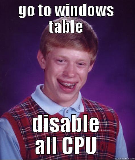 GO TO WINDOWS TABLE DISABLE ALL CPU Bad Luck Brian