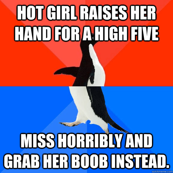 Hot girl raises her hand for a high five miss horribly and grab her boob instead.  Socially Awesome Awkward Penguin