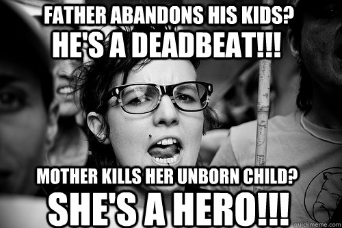 Father abandons his kids? Mother kills her unborn child? HE'S A DEADBEAT!!! SHE'S A HERO!!!  Hypocrite Feminist