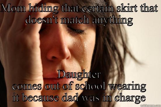 MOM HIDING THAT CERTAIN SKIRT THAT DOESN'T MATCH ANYTHING DAUGHTER COMES OUT OF SCHOOL WEARING IT BECAUSE DAD WAS IN CHARGE First World Problems