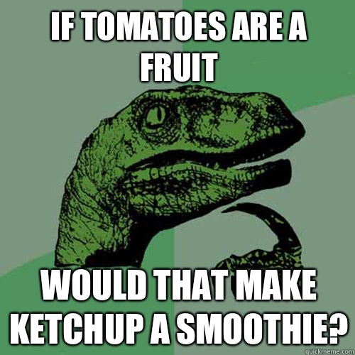 If tomatoes are a fruit Would that make ketchup a smoothie?  Philosoraptor