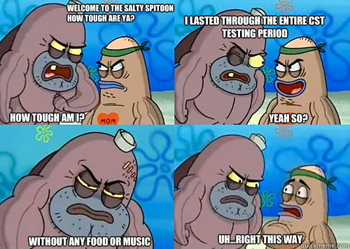 Welcome to the Salty Spitoon how tough are ya? HOW TOUGH AM I? I lasted through the entire cst testing period

 Without any food or music Uh...Right this way Yeah so?  Salty Spitoon How Tough Are Ya