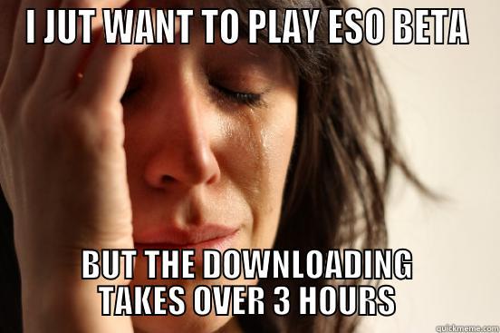 I just want to play ESO Beta - I JUT WANT TO PLAY ESO BETA BUT THE DOWNLOADING TAKES OVER 3 HOURS First World Problems