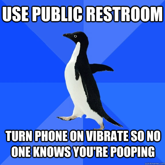use public restroom Turn phone on vibrate so no one knows you're pooping    Socially Awkward Penguin