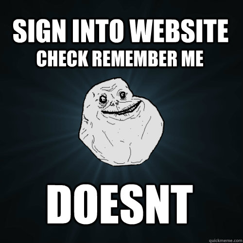 Sign into website Check remember me DOESNT  Forever Alone