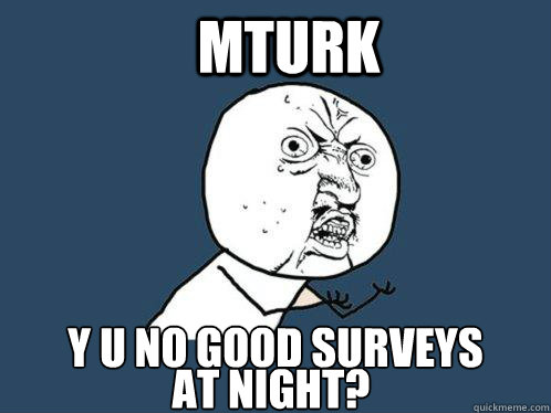 MTurk y u no good surveys at night? - MTurk y u no good surveys at night?  Y U No