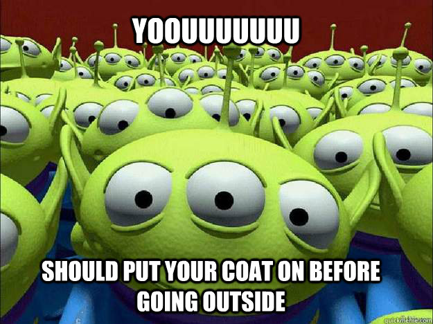 yoouuuuuuu should put your coat on before going outside - yoouuuuuuu should put your coat on before going outside  Oddly Parental Toy Story Aliens