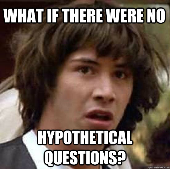 What if THERE WERE NO  HYPOTHETICAL QUESTIONS?  conspiracy keanu
