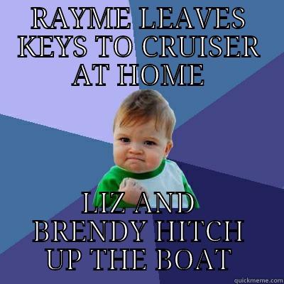 RAYME LEAVES KEYS TO CRUISER AT HOME LIZ AND BRENDY HITCH UP THE BOAT Success Kid