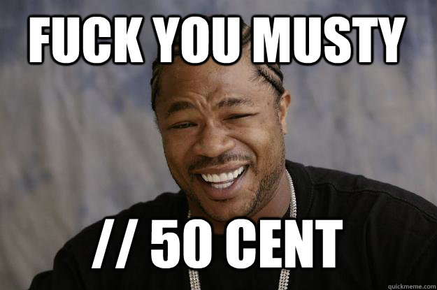 Fuck you musty // 50 cent - Fuck you musty // 50 cent  Xzibit meme