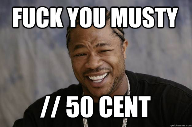 Fuck you musty // 50 cent  Xzibit meme