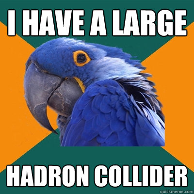 I HAVE a large hadron collider  Paranoid Parrot
