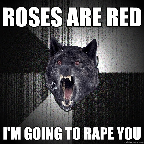 roses are red i'm going to rape you  Insanity Wolf