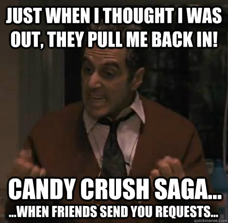 Just When I Thought I Was Out, They Pull Me Back In! Candy Crush Saga... ...when friends send you requests...  Candy Crush Saga