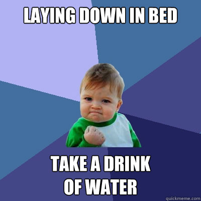 laying down in bed take a drink 
of water  Success Kid