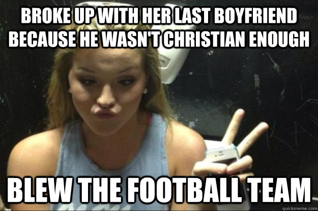 broke up with her last boyfriend because he wasn't Christian enough blew the football team  Annoying Suburban Girl