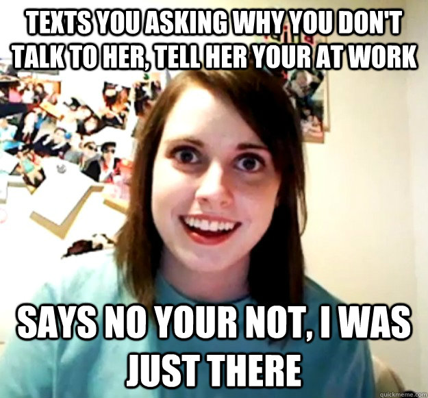 Texts you asking why you don't talk to her, tell her your at work Says no your not, I was just there - Texts you asking why you don't talk to her, tell her your at work Says no your not, I was just there  Misc