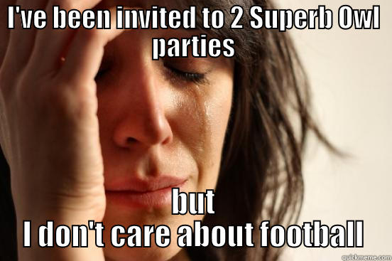 I'VE BEEN INVITED TO 2 SUPERB OWL PARTIES BUT I DON'T CARE ABOUT FOOTBALL First World Problems