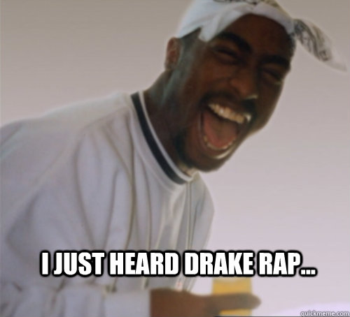 I just heard drake rap...  