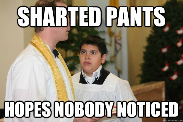 Sharted pants hopes nobody noticed - Sharted pants hopes nobody noticed  Altar boy Danny