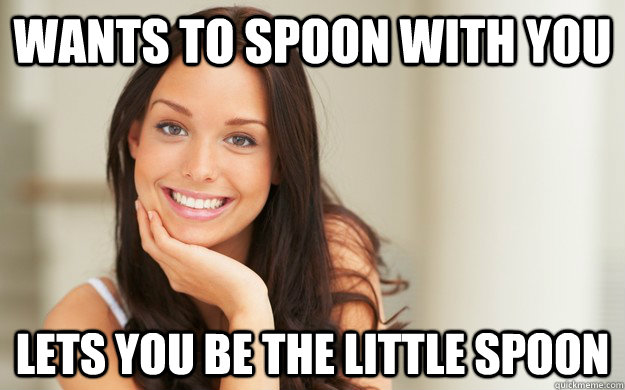 Wants to spoon with you Lets you be the little spoon  Good Girl Gina
