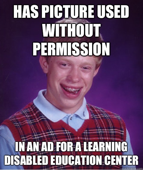 Has picture used without permission In an ad for a learning disabled education Center   Bad Luck Brian