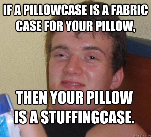 if a pillowcase is a fabric case for your pillow, Then your pillow is a stuffingcase. - if a pillowcase is a fabric case for your pillow, Then your pillow is a stuffingcase.  10 Guy
