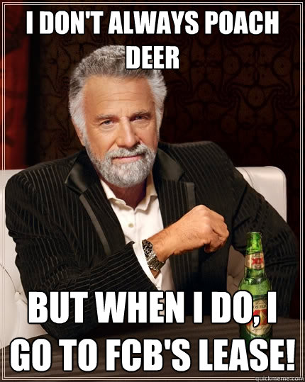 I don't always poach deer But when I do, I go to FCB's lease! - I don't always poach deer But when I do, I go to FCB's lease!  The Most Interesting Man In The World